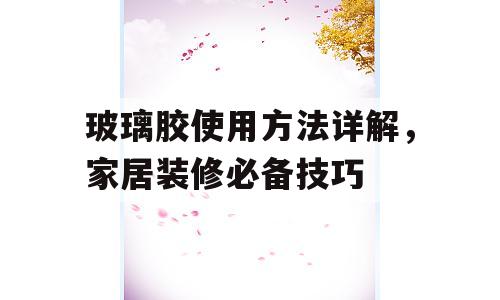 玻璃胶使用方法详解，家居装修必备技巧