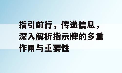 指引前行，传递信息，深入解析指示牌的多重作用与重要性