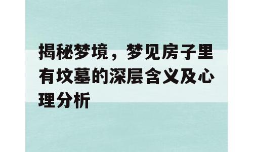 揭秘梦境，梦见房子里有坟墓的深层含义及心理分析