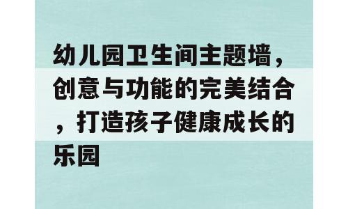 幼儿园卫生间主题墙，创意与功能的完美结合，打造孩子健康成长的乐园