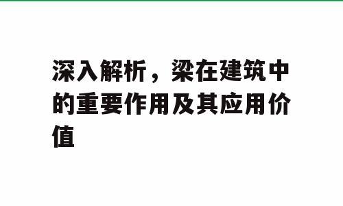 深入解析，梁在建筑中的重要作用及其应用价值