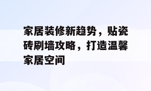 家居装修新趋势，贴瓷砖刷墙攻略，打造温馨家居空间