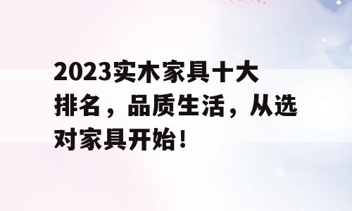 2023实木家具十大排名，品质生活，从选对家具开始！