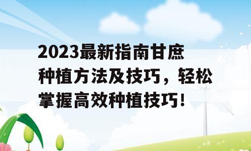 2023最新指南甘庶种植方法及技巧，轻松掌握高效种植技巧！