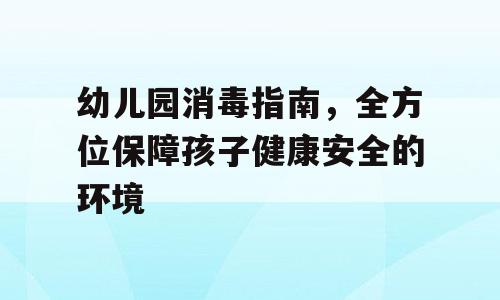 幼儿园消毒指南，全方位保障孩子健康安全的环境