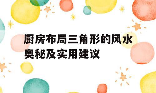 厨房布局三角形的风水奥秘及实用建议