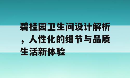 碧桂园卫生间设计解析，人性化的细节与品质生活新体验