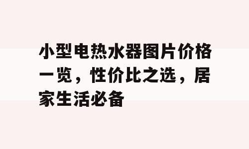 小型电热水器图片价格一览，性价比之选，居家生活必备