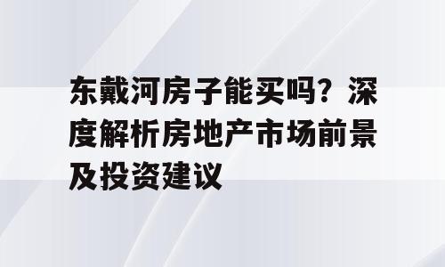 东戴河房子能买吗？深度解析房地产市场前景及投资建议