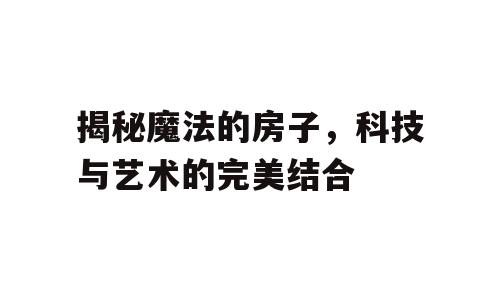 揭秘魔法的房子，科技与艺术的完美结合