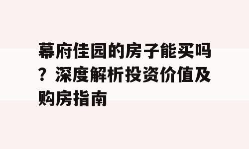 幕府佳园的房子能买吗？深度解析投资价值及购房指南