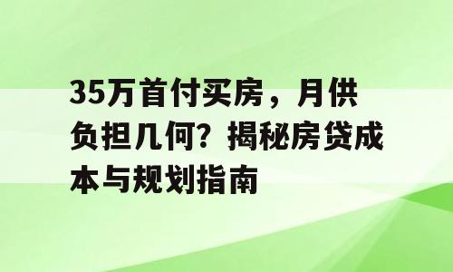 35万首付买房，月供负担几何？揭秘房贷成本与规划指南