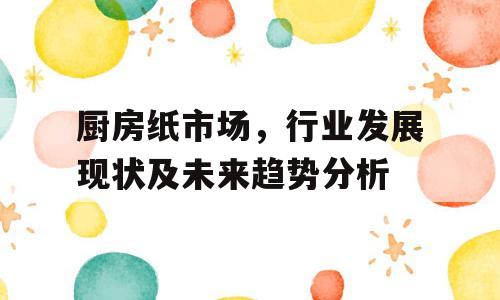厨房纸市场，行业发展现状及未来趋势分析