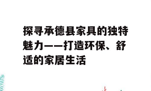 探寻承德县家具的独特魅力——打造环保、舒适的家居生活