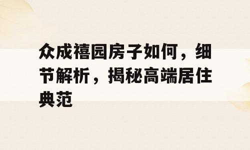众成禧园房子如何，细节解析，揭秘高端居住典范