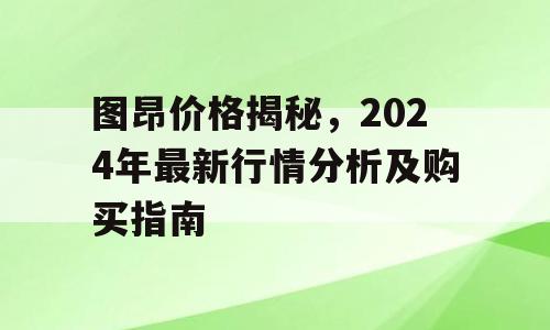 图昂价格揭秘，2024年最新行情分析及购买指南