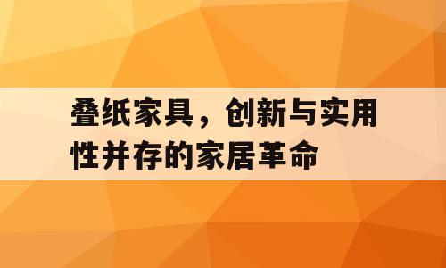 叠纸家具，创新与实用性并存的家居革命