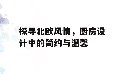 探寻北欧风情，厨房设计中的简约与温馨
