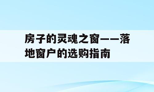 房子的灵魂之窗——落地窗户的选购指南