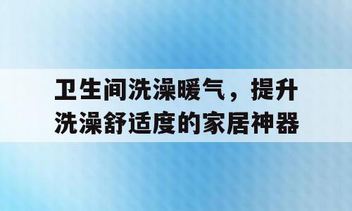 卫生间洗澡暖气，提升洗澡舒适度的家居神器