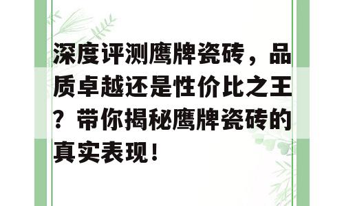 深度评测鹰牌瓷砖，品质卓越还是性价比之王？带你揭秘鹰牌瓷砖的真实表现！