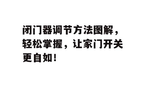 闭门器调节方法图解，轻松掌握，让家门开关更自如！