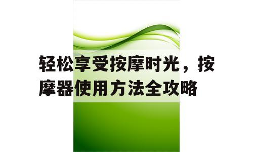 轻松享受按摩时光，按摩器使用方法全攻略