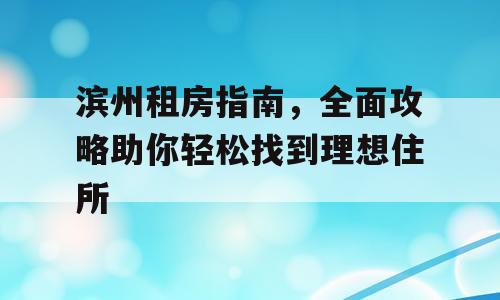滨州租房指南，全面攻略助你轻松找到理想住所