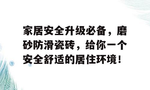 家居安全升级必备，磨砂防滑瓷砖，给你一个安全舒适的居住环境！