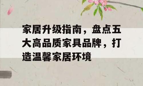 家居升级指南，盘点五大高品质家具品牌，打造温馨家居环境