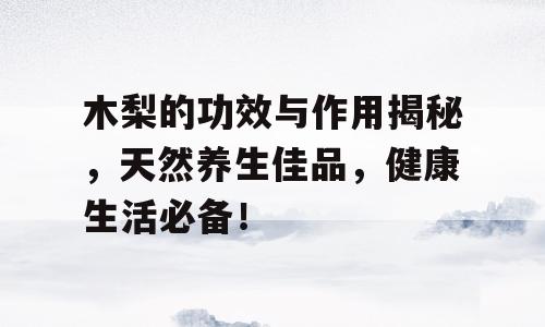 木梨的功效与作用揭秘，天然养生佳品，健康生活必备！
