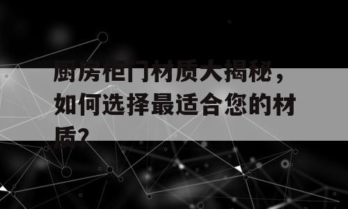 厨房柜门材质大揭秘，如何选择最适合您的材质？
