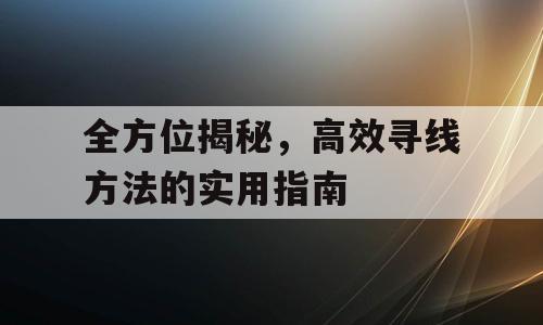 全方位揭秘，高效寻线方法的实用指南