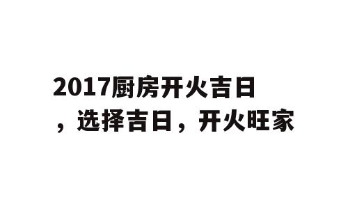 2017厨房开火吉日，选择吉日，开火旺家