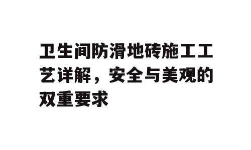 卫生间防滑地砖施工工艺详解，安全与美观的双重要求