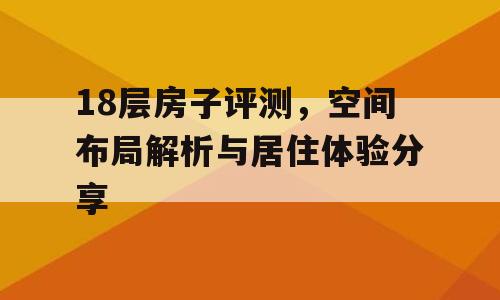 18层房子评测，空间布局解析与居住体验分享
