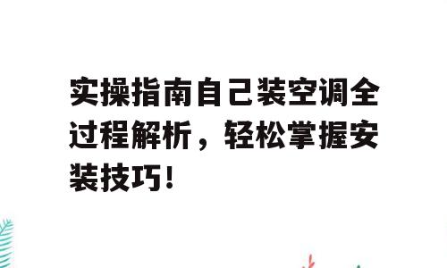 实操指南自己装空调全过程解析，轻松掌握安装技巧！