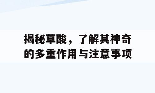 揭秘草酸，了解其神奇的多重作用与注意事项