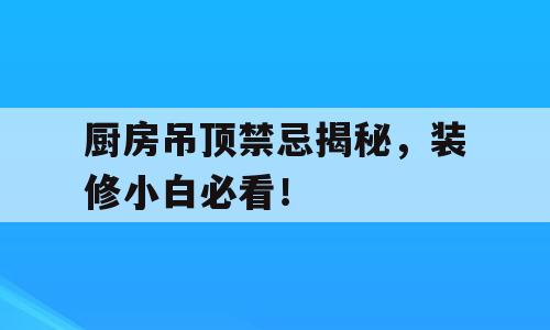 厨房吊顶禁忌揭秘，装修小白必看！