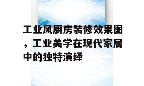 工业风厨房装修效果图，工业美学在现代家居中的独特演绎