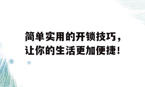 简单实用的开锁技巧，让你的生活更加便捷！