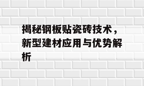揭秘钢板贴瓷砖技术，新型建材应用与优势解析