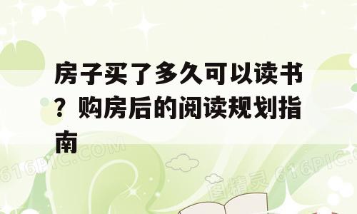 房子买了多久可以读书？购房后的阅读规划指南