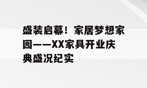 盛装启幕！家居梦想家园——XX家具开业庆典盛况纪实