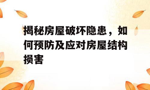 揭秘房屋破坏隐患，如何预防及应对房屋结构损害