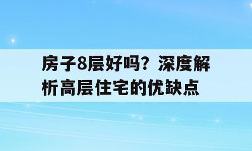 房子8层好吗？深度解析高层住宅的优缺点