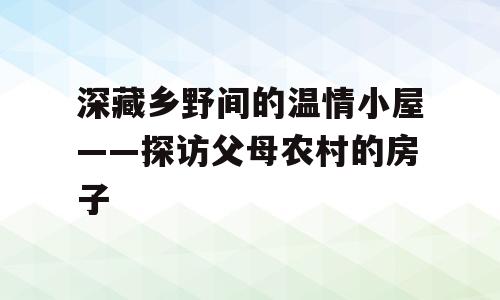 深藏乡野间的温情小屋——探访父母农村的房子