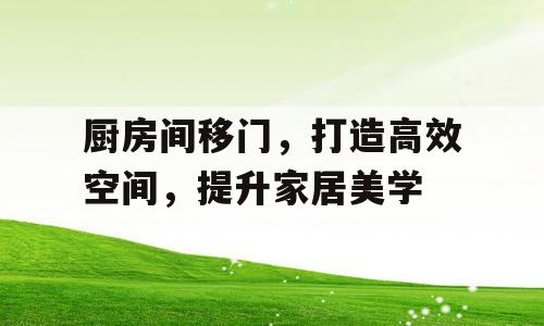 厨房间移门，打造高效空间，提升家居美学