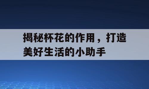 揭秘杯花的作用，打造美好生活的小助手