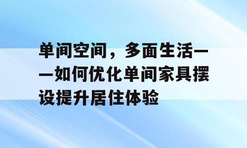 单间空间，多面生活——如何优化单间家具摆设提升居住体验